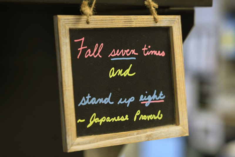 Fall seven times and stand up eight -Japanese Proverb